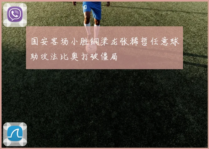 国安客场小胜铜梁龙张稀哲任意球助攻法比奥打破僵局