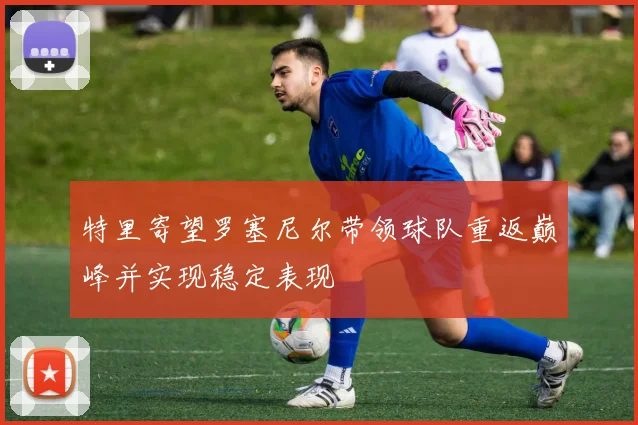特里寄望罗塞尼尔带领球队重返巅峰并实现稳定表现