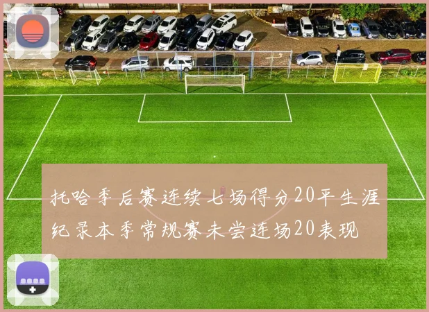 托哈季后赛连续七场得分20平生涯纪录本季常规赛未尝连场20表现