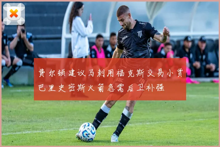 费尔顿建议马刺用福克斯交易小贾巴里史密斯火箭急需后卫补强
