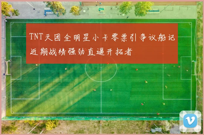 TNT天团全明星小卡零票引争议船记近期战绩强劲直逼开拓者