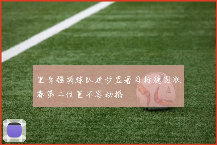 里肯强调球队进步显著目标稳固联赛第二位置不容动摇